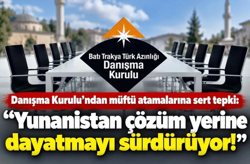 Danışma Kurulu’ndan müftü atamalarına sert tepki: “Yunanistan çözüm yerine dayatmayı sürdürüyor!”